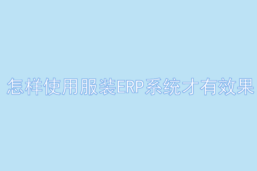 怎样使用服装ERP系统才有效果