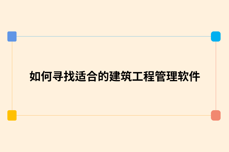 如何寻找适合的建筑工程管理软件.png