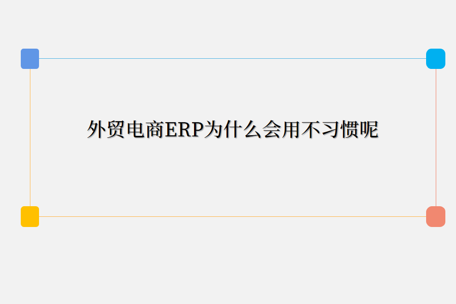 外贸电商ERP为什么会用不习惯呢