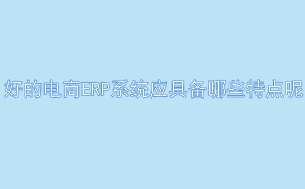 好的电商ERP系统应具备哪些特点呢.png