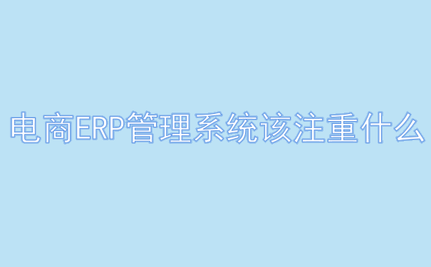  电商ERP管理系统该注重什么