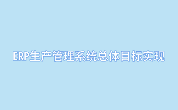 ERP生产管理系统可实现哪些目标