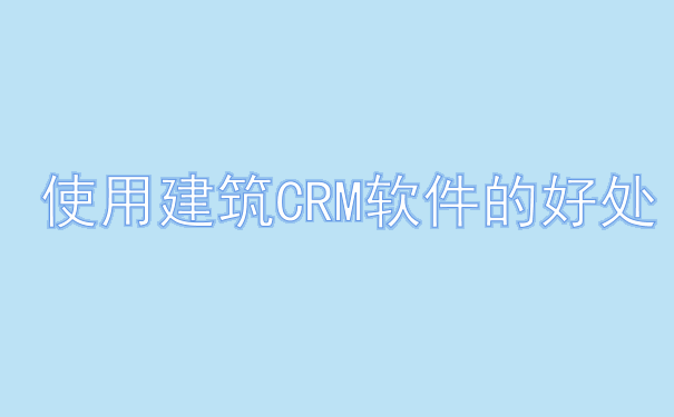 使用建筑CRM软件的好处.png