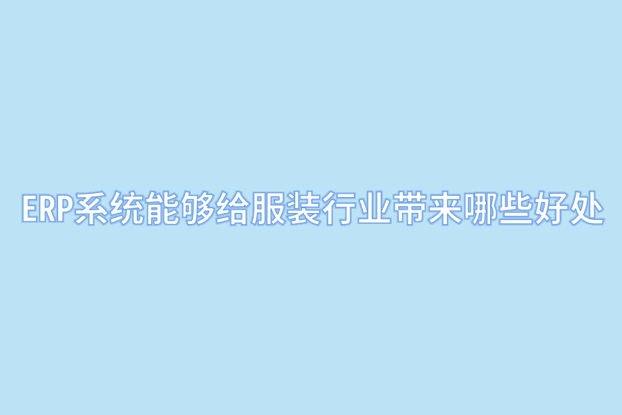 ERP系统能够给服装行业带来哪些好处