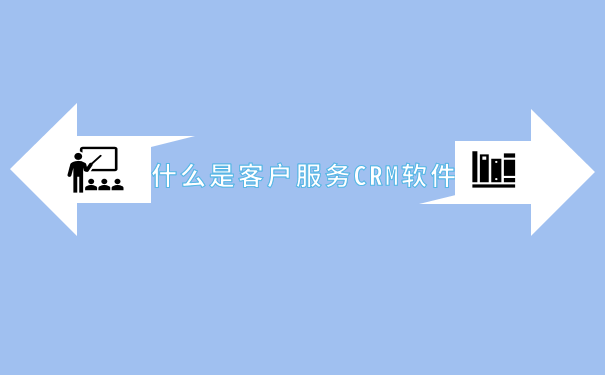 什么是客户服务CRM软件.png