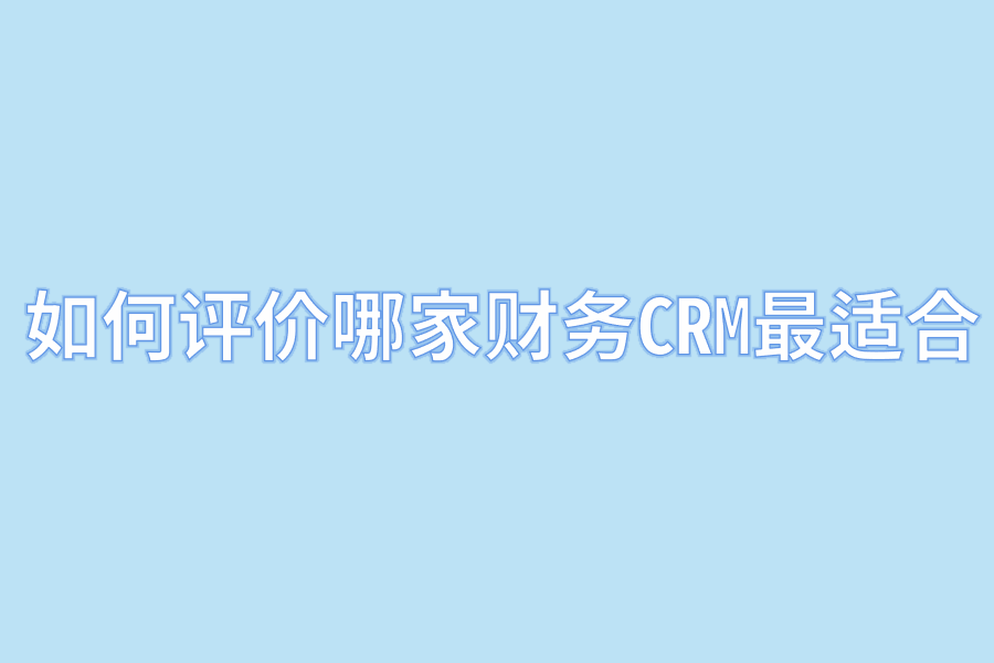 如何评价哪家财务CRM最适合.png