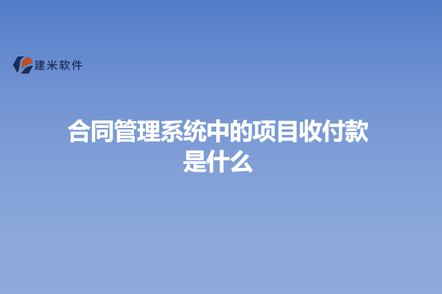 合同管理系统中的项目收付款是什么