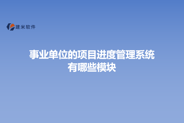 事业单位的项目进度管理系统有哪些模块