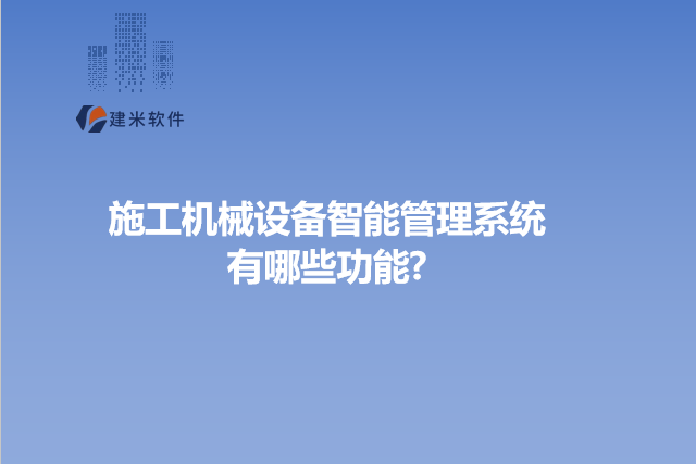 施工机械设备智能管理系统有哪些功能?
