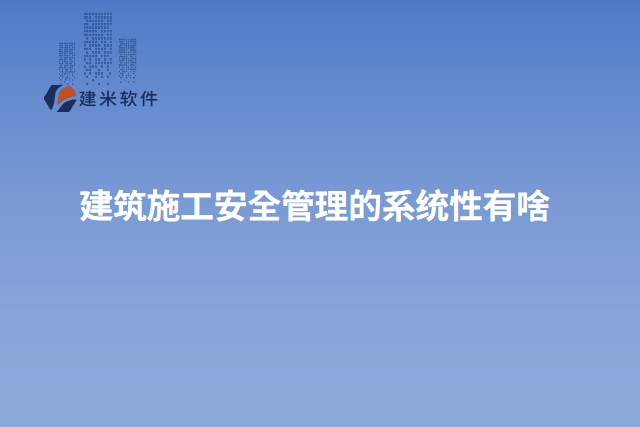 建筑施工安全管理的系统性有啥