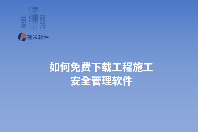 如何免费下载工程施工 安全管理软件