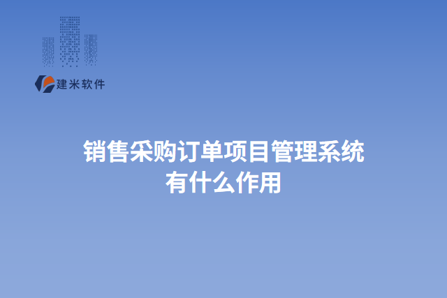 销售采购订单项目管理系统有什么作用