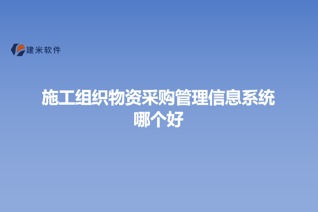 施工组织物资采购管理信息系统哪个好