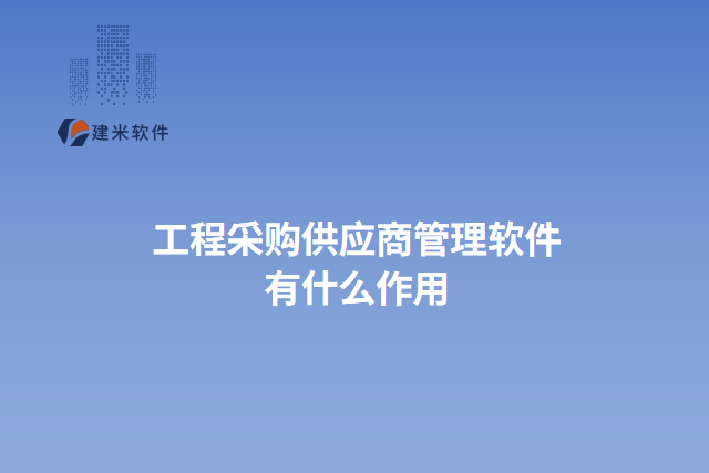 工程采购供应商管理软件 有什么作用