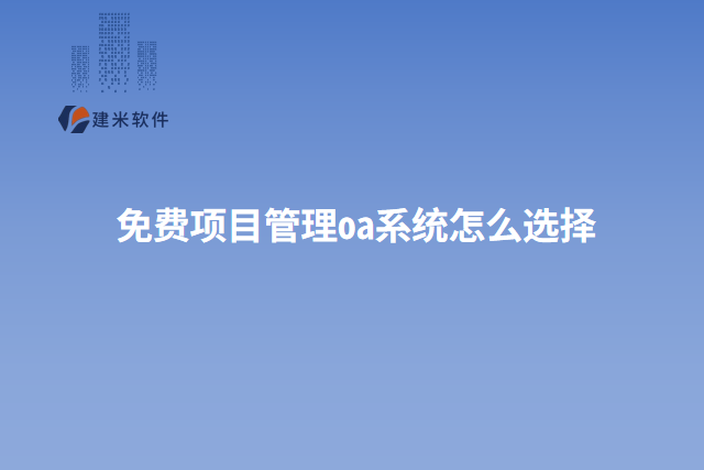 免费项目管理oa系统怎么选择