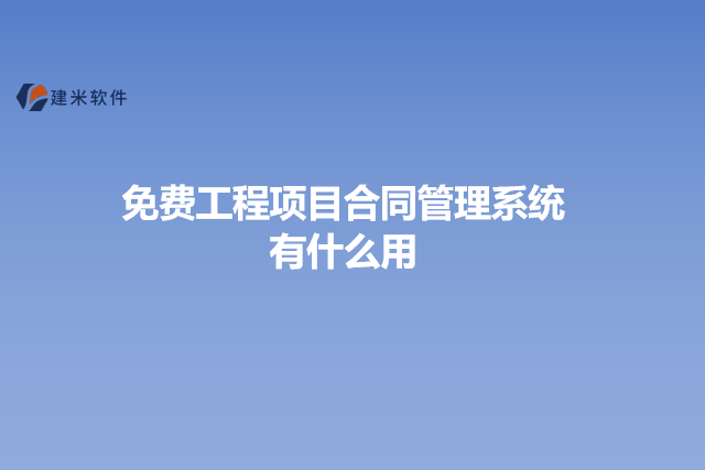 免费工程项目合同管理系统有什么用