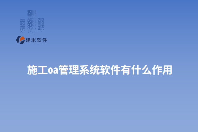 施工oa管理系统软件有什么作用