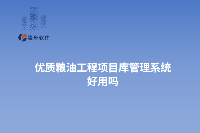 优质粮油工程项目库管理系统好用吗