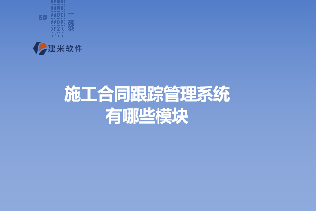 施工合同跟踪管理系统有哪些模块
