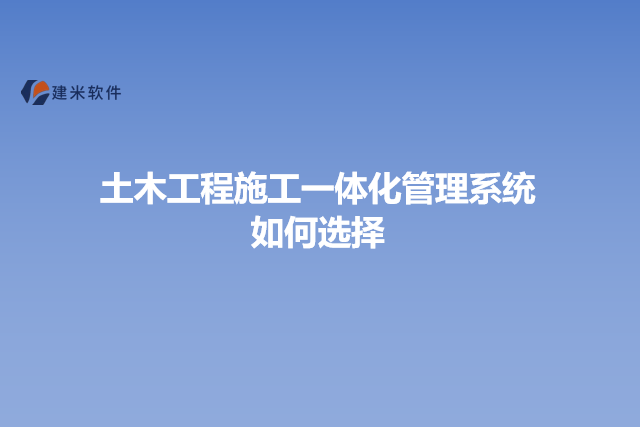 土木工程施工一体化管理系统如何选择