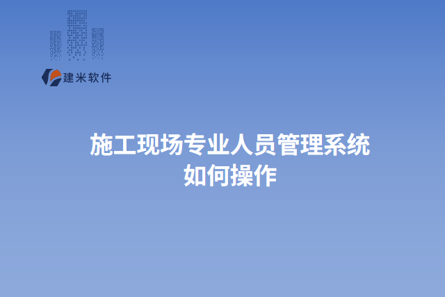 施工现场专业人员管理系统如何操作