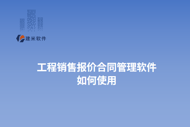 工程销售报价合同管理软件 如何使用