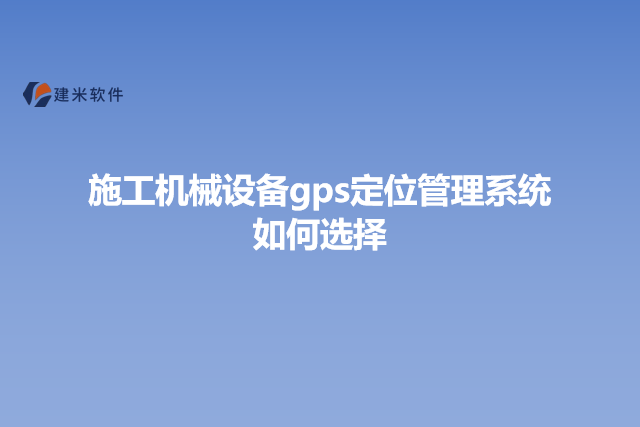施工机械设备gps定位管理系统如何选择