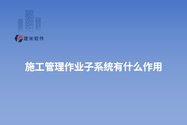 施工管理作业子系统有什么作用