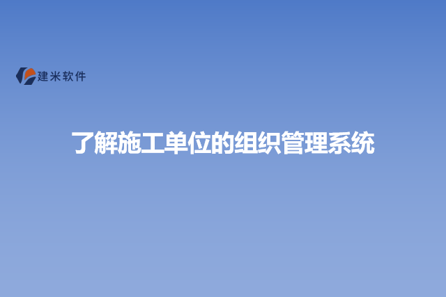 了解施工单位的组织管理系统