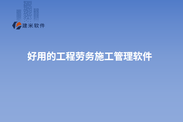 好用的工程劳务施工管理软件