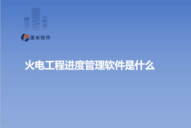 火电工程进度管理软件是什么