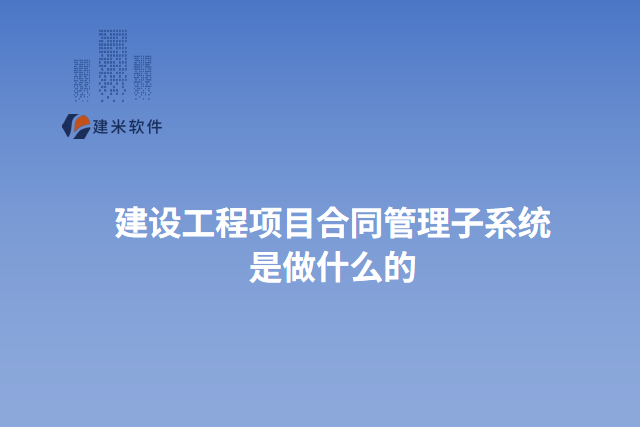 建设工程项目合同管理子系统 是做什么的