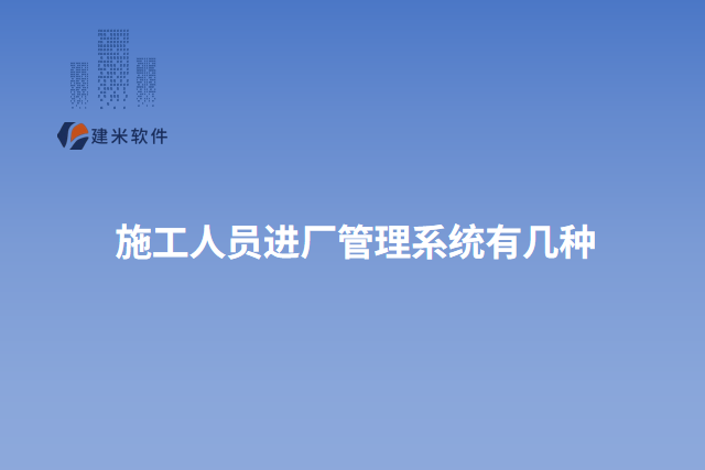 施工人员进厂管理系统有几种