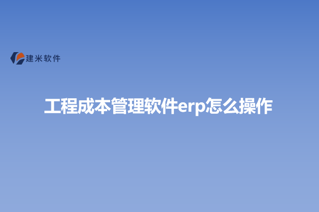 工程成本管理软件erp怎么操作