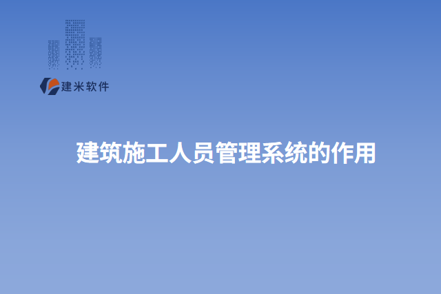 建筑施工人员管理系统的作用