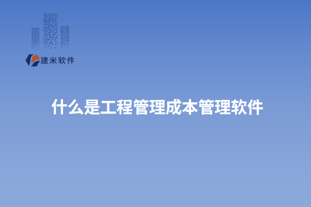 什么是工程管理成本管理软件