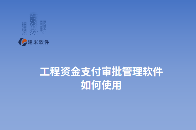 工程资金支付审批管理软件 如何使用