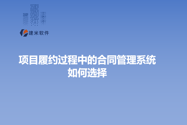 项目履约过程中的合同管理系统如何选择