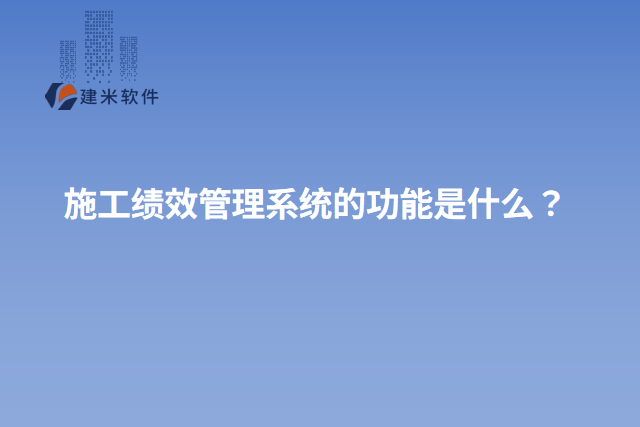 施工绩效管理系统的功能是什么？