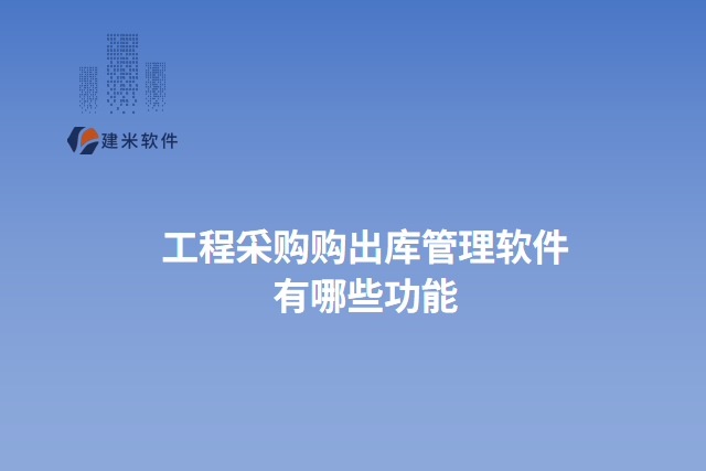工程采购购出库管理软件 有哪些功能
