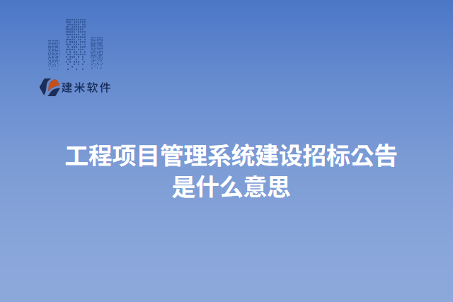 工程项目管理系统建设招标公告是什么意思