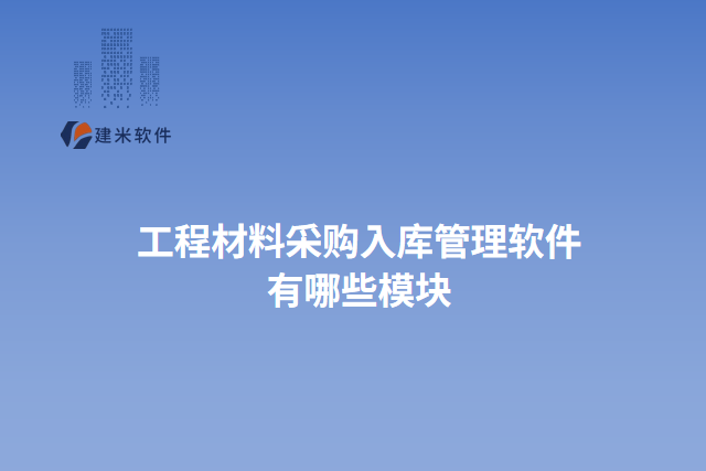 工程材料采购入库管理软件有哪些模块