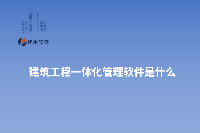 建筑工程一体化管理软件是什么