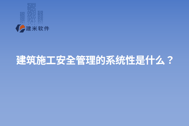 建筑施工安全管理的系统性是什么？