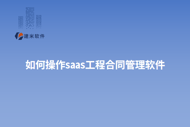 如何操作saas工程合同管理软件