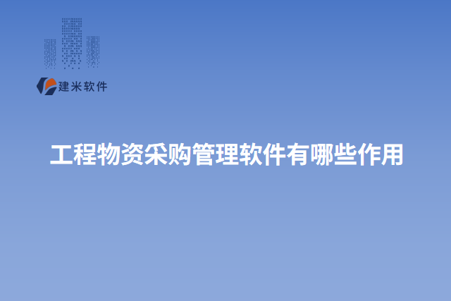 工程物资采购管理软件有哪些作用