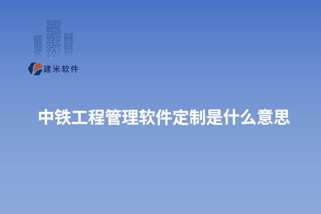 中铁工程管理软件定制是什么意思