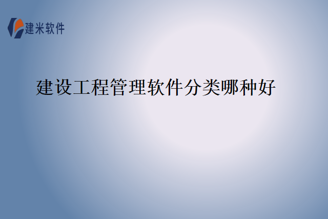 建设工程管理软件分类哪种好