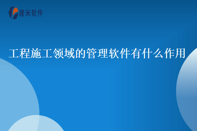 工程施工领域的管理软件有什么作用