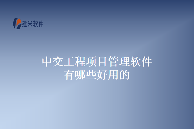 中交工程项目管理软件有哪些好用的
